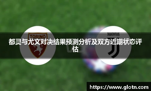 都灵与尤文对决结果预测分析及双方近期状态评估