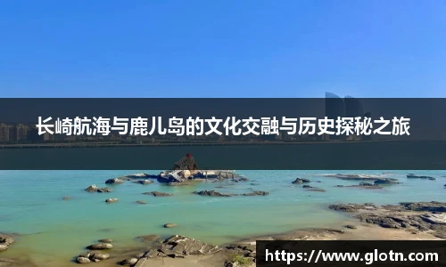 长崎航海与鹿儿岛的文化交融与历史探秘之旅